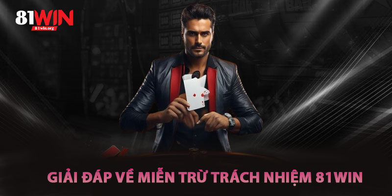 Giải Đáp Thắc Mắc Về Miễn Trừ Trách Nhiệm 81win