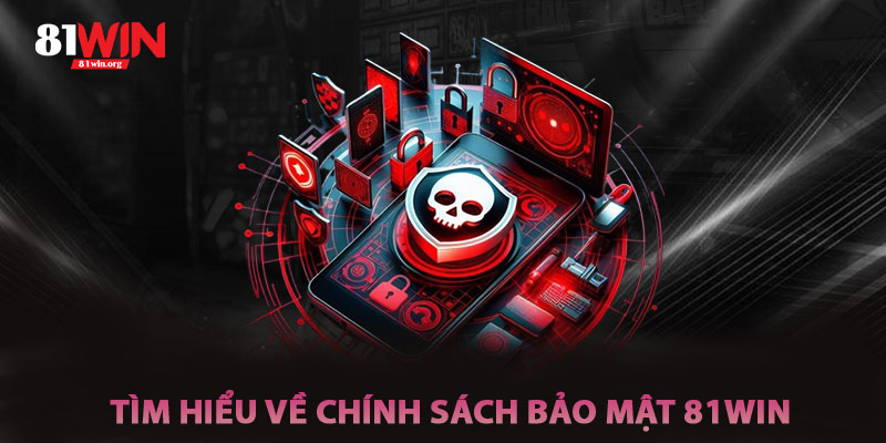 Tìm Hiểu Về Chính Sách Bảo Mật 81win