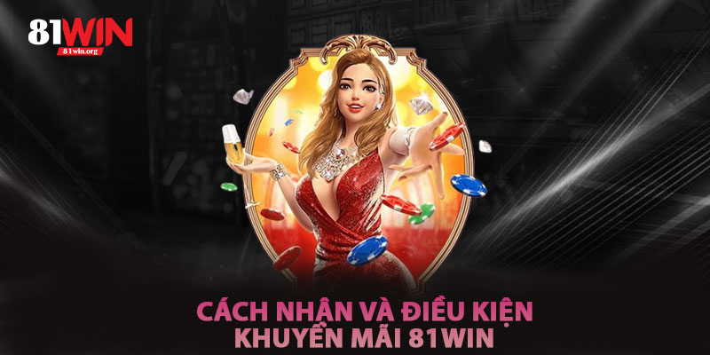 Cách Nhận Và Điều Kiện Khuyến Mãi 81win