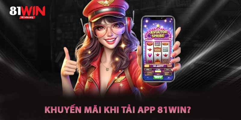 Khuyến Mãi Khi Tải App 81win