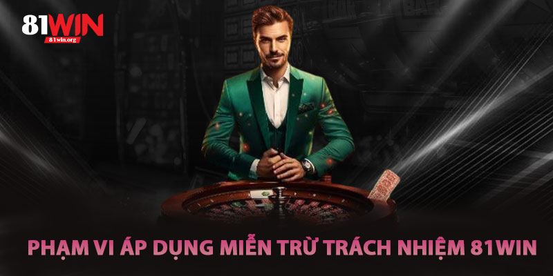 Phạm Vi Áp Dụng Của Miễn Trừ Trách Nhiệm 81win