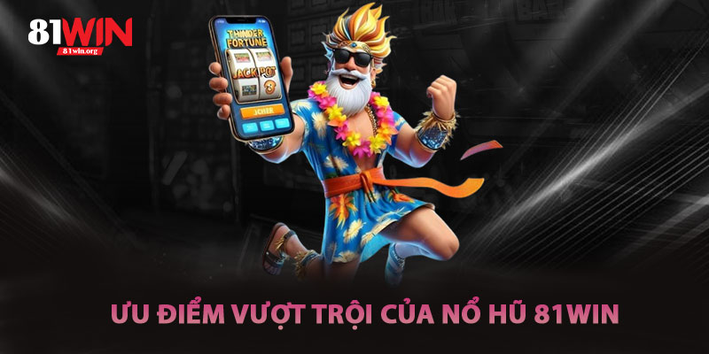 Ưu Điểm Vượt Trội Của Nổ Hũ 81win