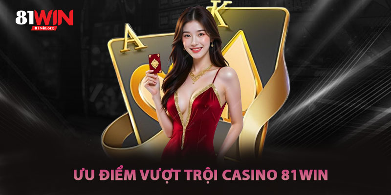 Ưu Điểm Vượt Trội Của Casino 81win