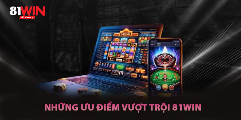 Những Ưu Điểm Vượt Trội Của 81win