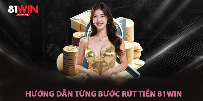 Hướng Dẫn Rút Tiền 81win Từng Bước