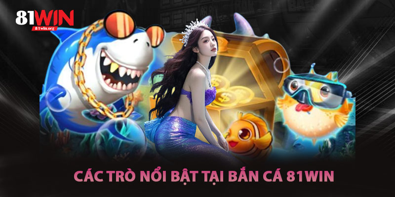 Các Trò Chơi Nổi Bật Trong Bắn Cá 81win